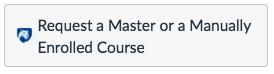Request a Master or a Manually Enrolled Course button